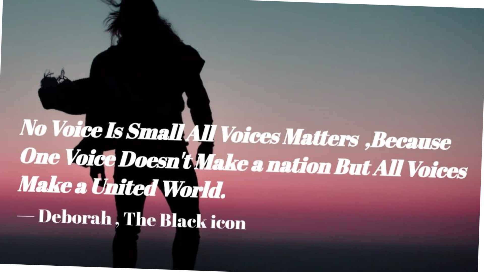 Every voice matters, no voice is small .all voice must be heard and always use your voice to artvocate peace into the world, don't use it to manipulate people in violence 